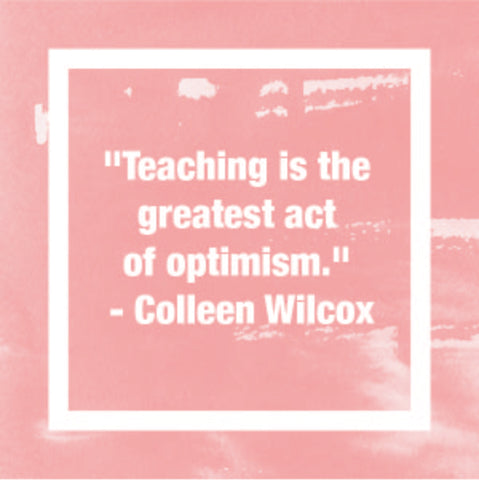 "Teaching is the greatest act of optimism." - Colleen Wilcox